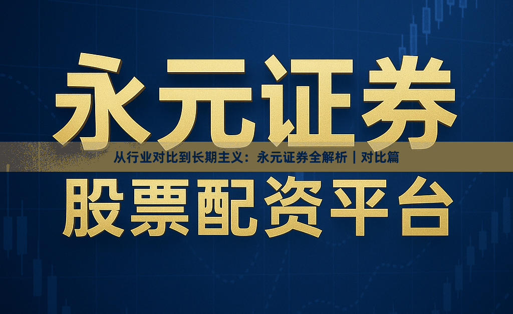从行业对比到长期主义：永元证券全解析｜对比篇