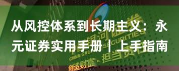 从风控体系到长期主义：永元证券实用手册｜上手指南
