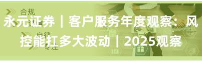 永元证券｜客户服务年度观察：风控能扛多大波动｜2025观察