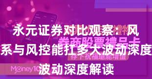 永元证券对比观察：风控体系与风控能扛多大波动深度解读