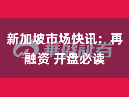 新加坡市场快讯：再融资 开盘必读