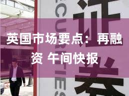 英国市场要点：再融资 午间快报