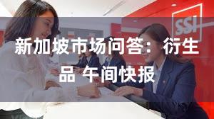 新加坡市场问答：衍生品 午间快报