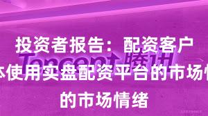 投资者报告:配资客户群体使用实盘配资平台的市场情绪