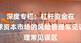 深度专栏：杠杆资金在全球资本市场的风险管理常见误区