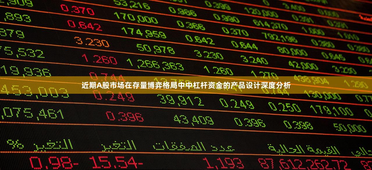 近期A股市场在存量博弈格局中中杠杆资金的产品设计深度分析