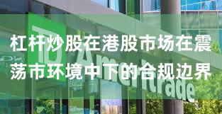 杠杆炒股在港股市场在震荡市环境中下的合规边界