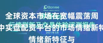 全球资本市场在宽幅震荡周期中中实盘配资平台的市场情绪新特征与