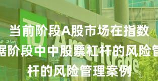 当前阶段A股市场在指数反复拉锯阶段中中股票杠杆的风险管理案例