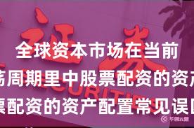 全球资本市场在当前宽幅震荡周期里中股票配资的资产配置常见误区
