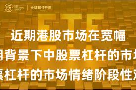近期港股市场在宽幅震荡周期背景下中股票杠杆的市场情绪阶段性观