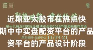 近期亚太股市在热点快速轮动时期中中实盘配资平台的产品设计阶段