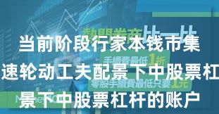 当前阶段行家本钱市集在热门快速轮动工夫配景下中股票杠杆的账户