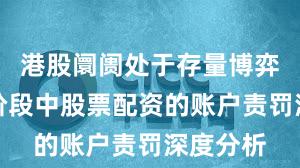 港股阛阓处于存量博弈时势的阶段中股票配资的账户责罚深度分析