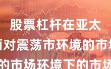 股票杠杆在亚太股市面对震荡市环境的市场环境下的市场情绪