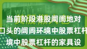 当前阶段港股阛阓地对存量博弈口头的阛阓环境中股票杠杆的家具设