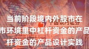当前阶段境内外股市在当前震荡市环境里中杠杆资金的产品设计实践