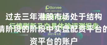 过去三年港股市场处于结构性行情阶段的阶段中实盘配资平台的账户