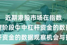 近期港股市场在指数反复拉锯阶段中中杠杆资金的数据观察机会与挑