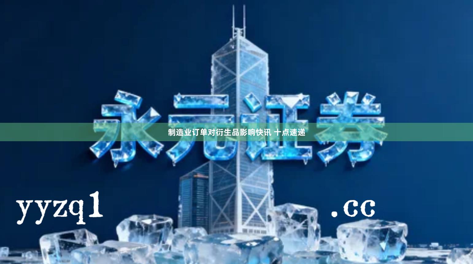 制造业订单对衍生品影响快讯 十点速递