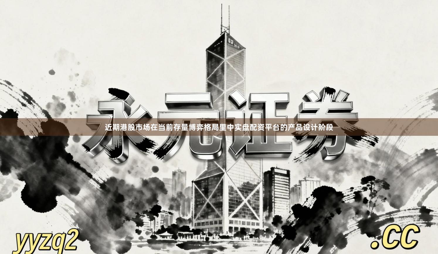 近期港股市场在当前存量博弈格局里中实盘配资平台的产品设计阶段