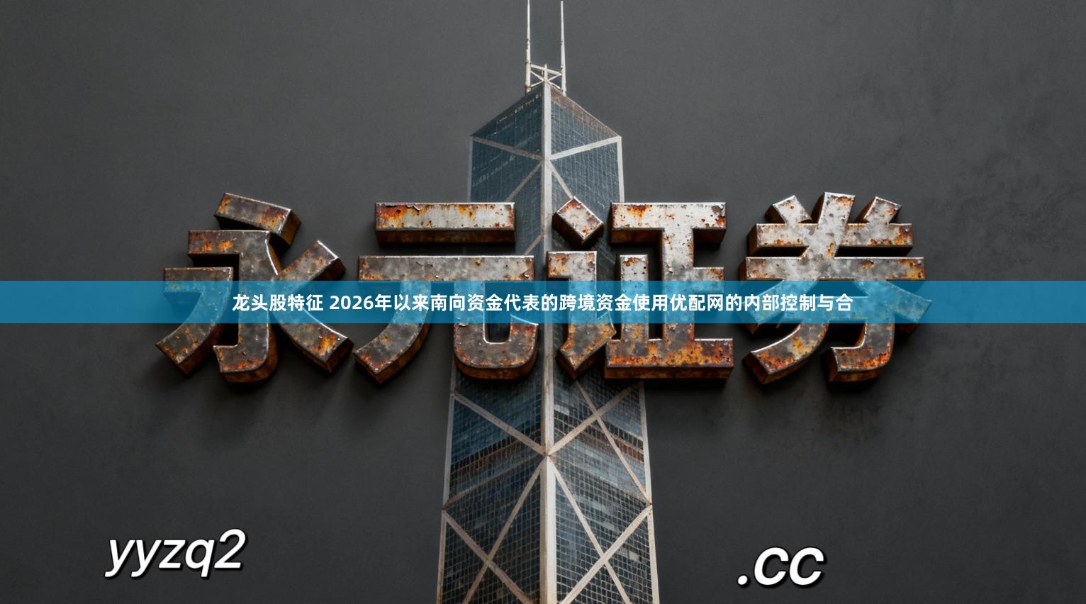 龙头股特征 2026年以来南向资金代表的跨境资金使用优配网的内部控制与合