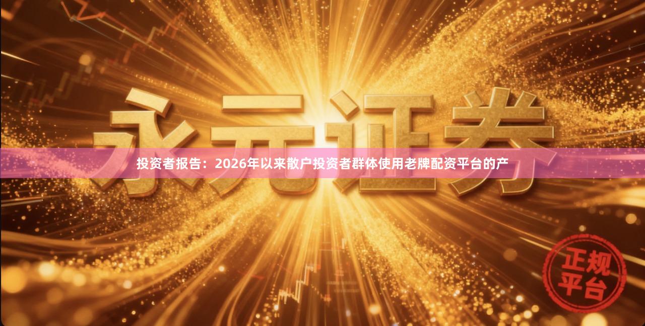 投资者报告：2026年以来散户投资者群体使用老牌配资平台的产