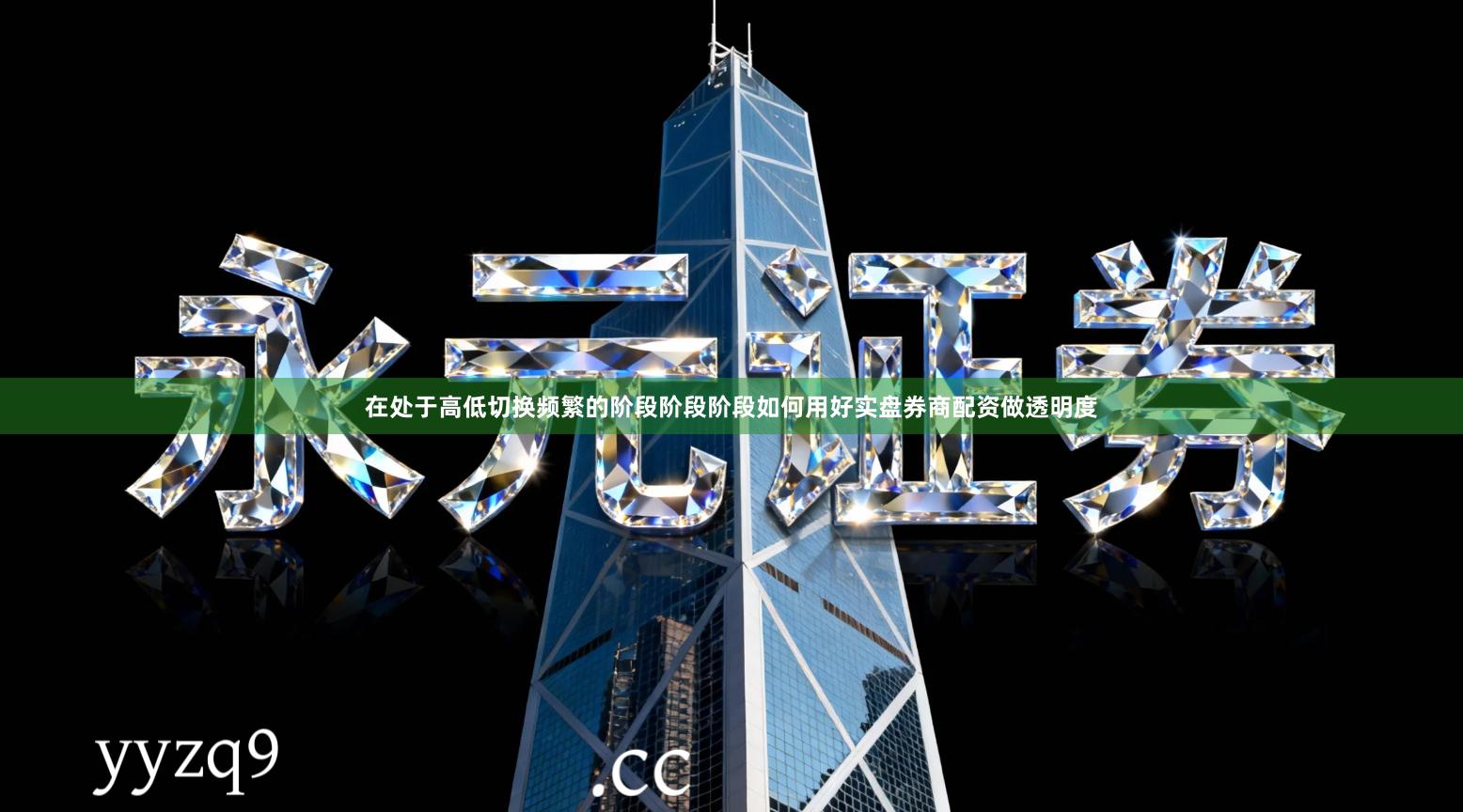 在处于高低切换频繁的阶段阶段阶段如何用好实盘券商配资做透明度