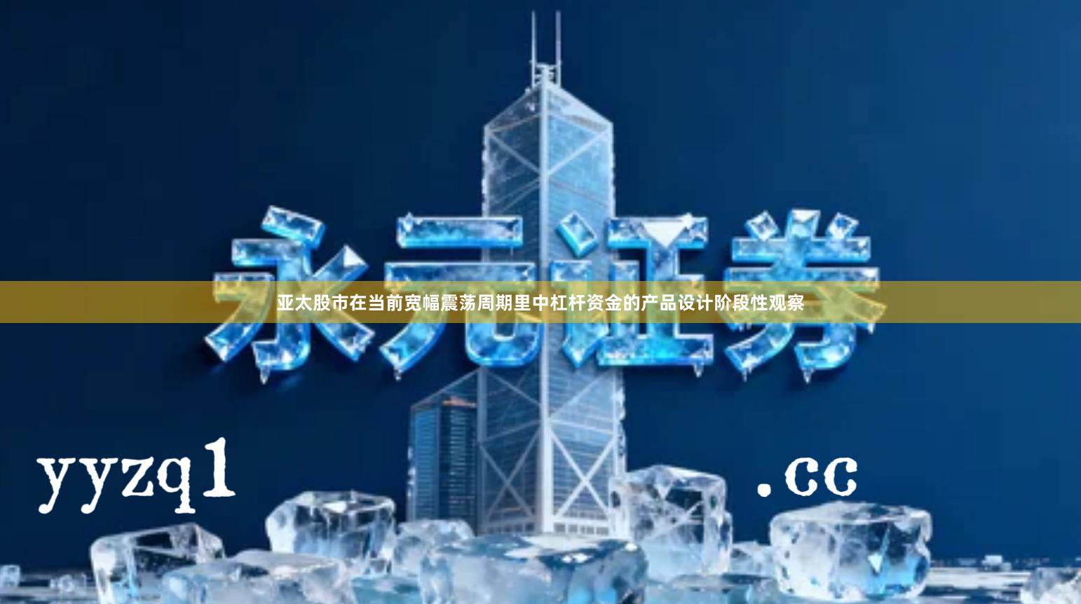 亚太股市在当前宽幅震荡周期里中杠杆资金的产品设计阶段性观察