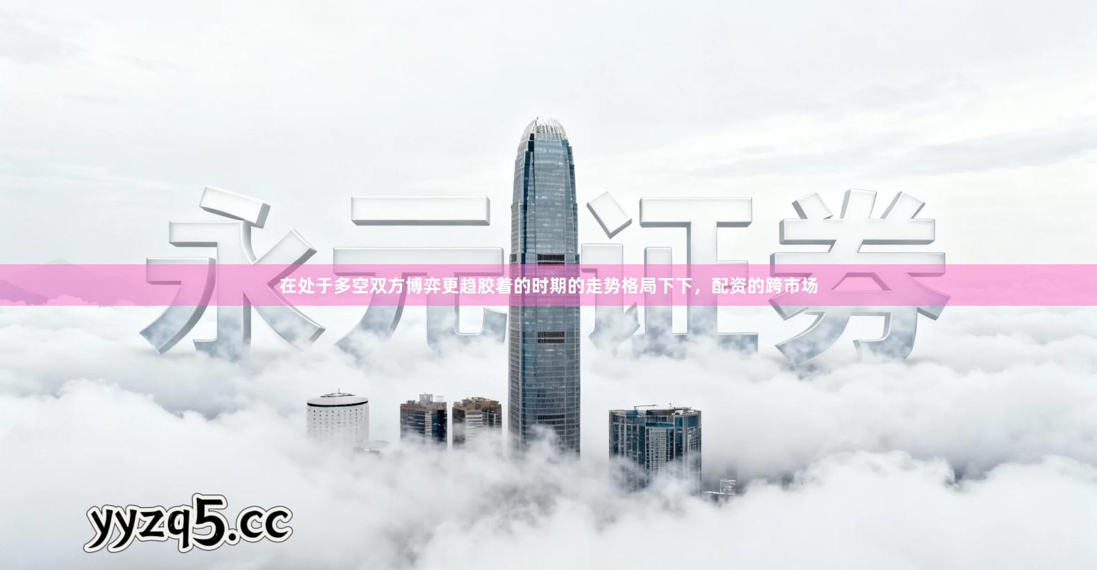 在处于多空双方博弈更趋胶着的时期的走势格局下下,配资的跨市场