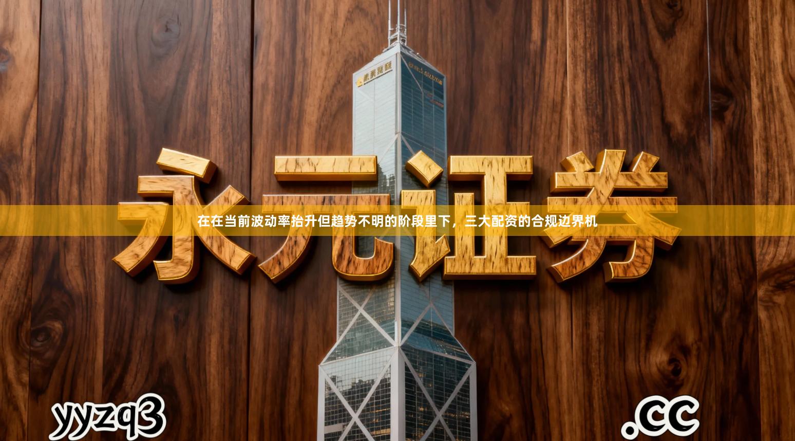 在在当前波动率抬升但趋势不明的阶段里下，三大配资的合规边界机