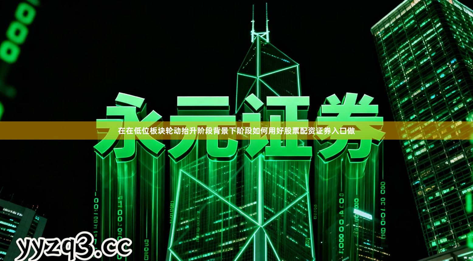 在在低位板块轮动抬升阶段背景下阶段如何用好股票配资证券入口做