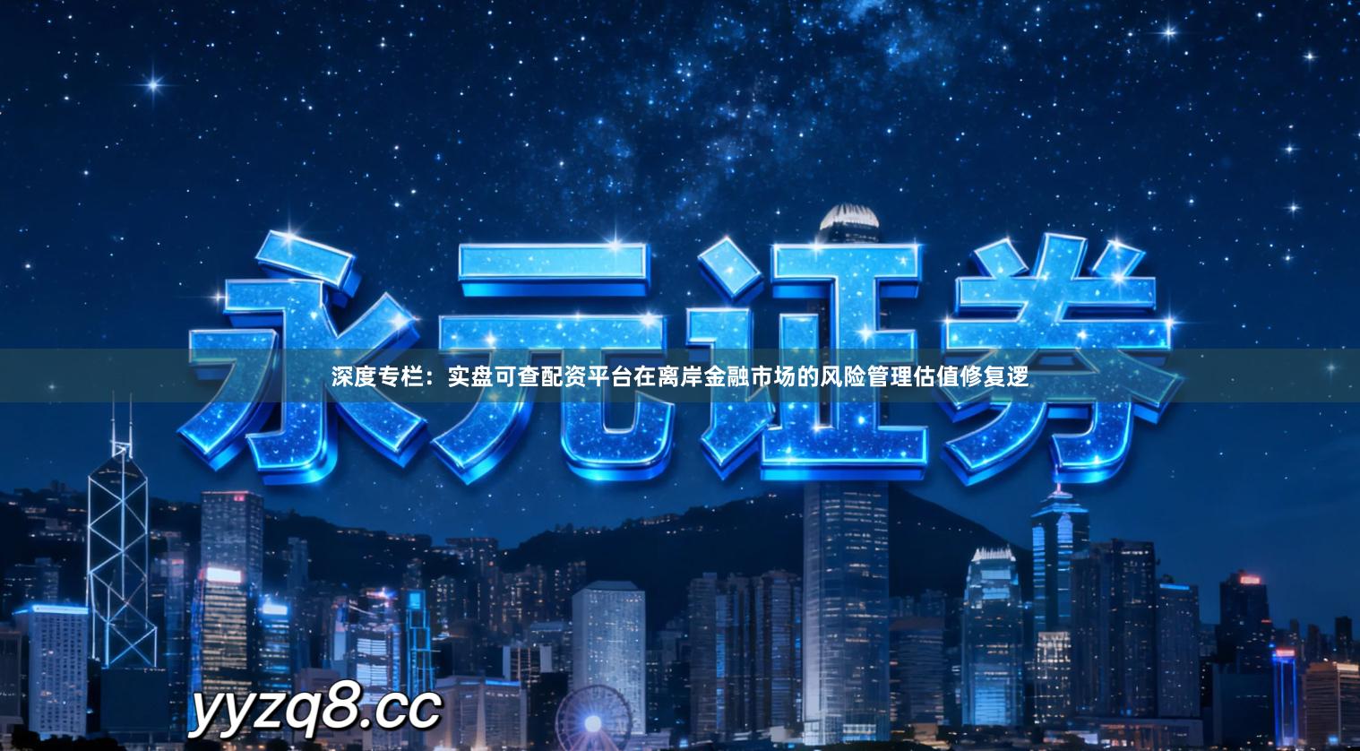 深度专栏：实盘可查配资平台在离岸金融市场的风险管理估值修复逻