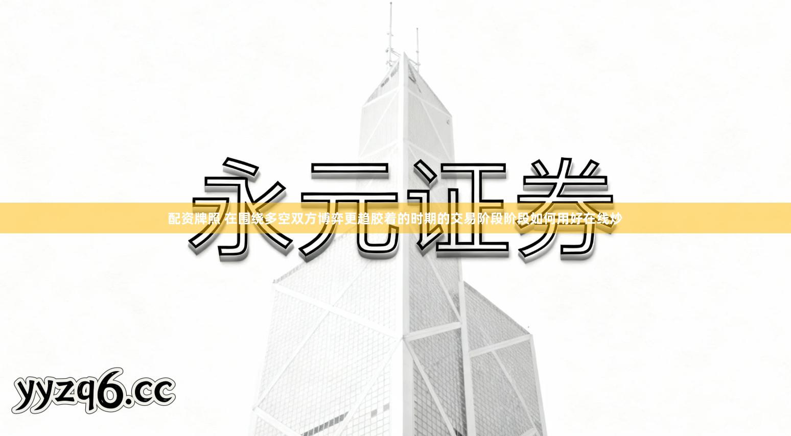 配资牌照 在围绕多空双方博弈更趋胶着的时期的交易阶段阶段如何用好在线炒