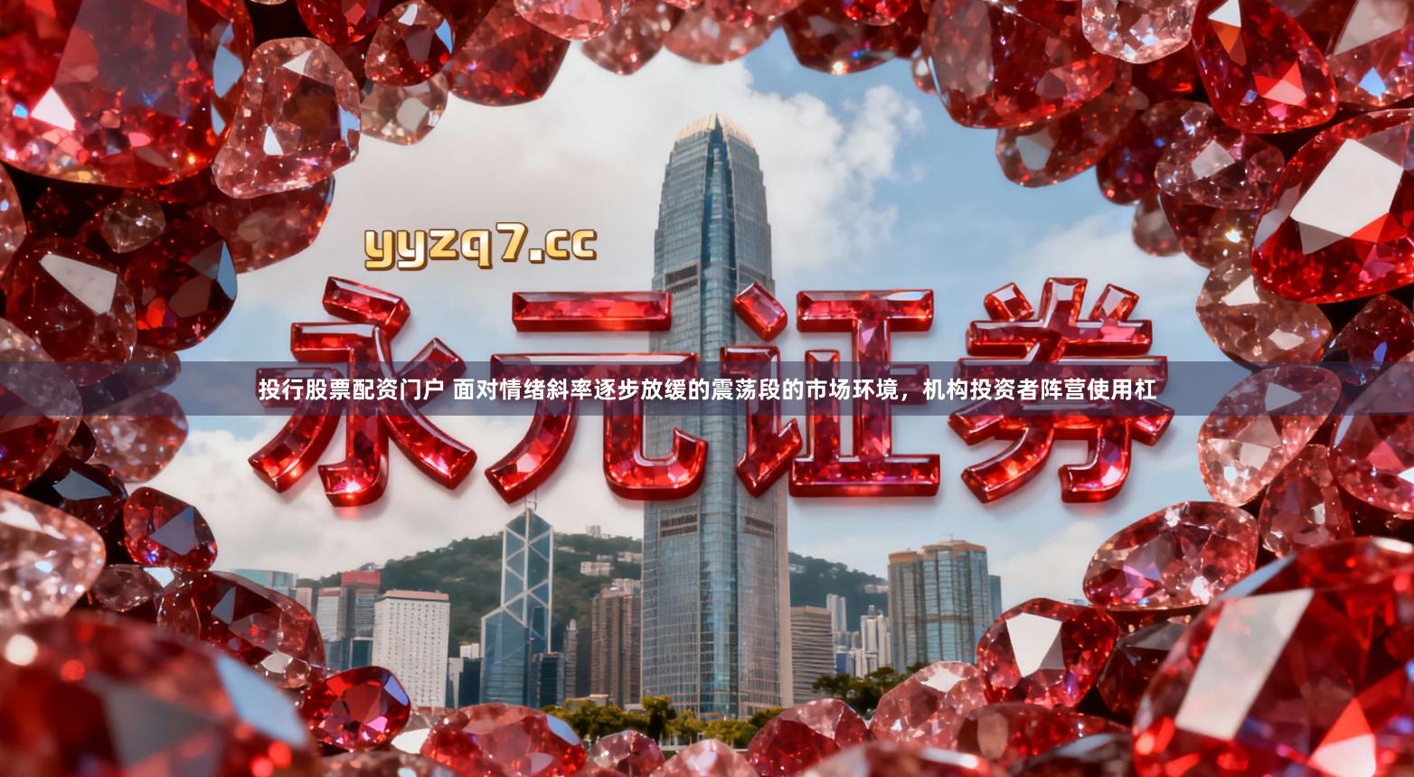 投行股票配资门户 面对情绪斜率逐步放缓的震荡段的市场环境，机构投资者阵营使用杠