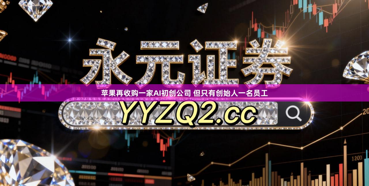 苹果再收购一家AI初创公司 但只有创始人一名员工