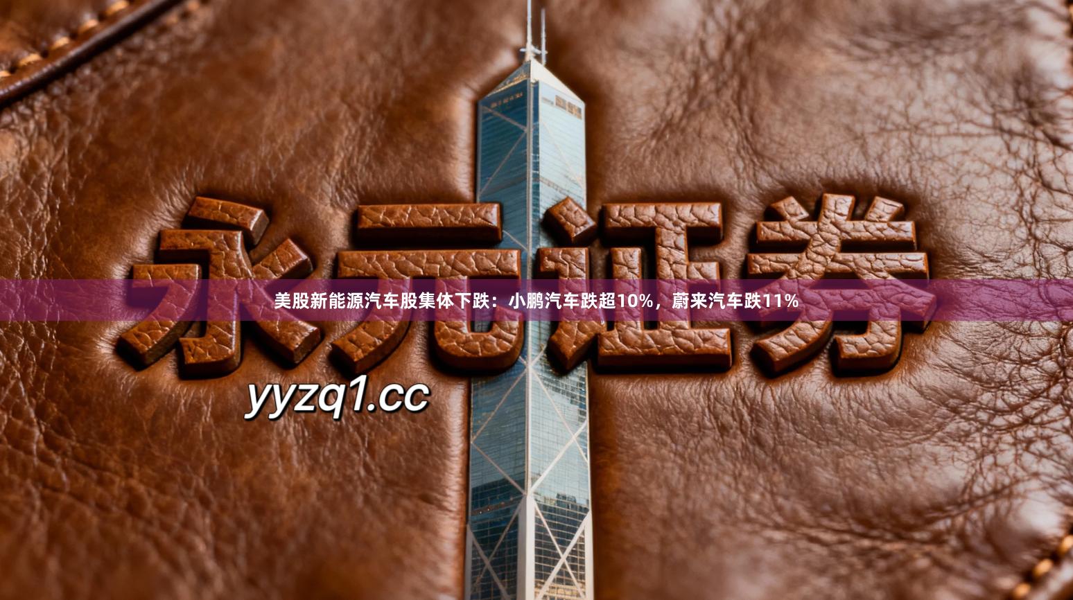 美股新能源汽车股集体下跌：小鹏汽车跌超10%，蔚来汽车跌11%